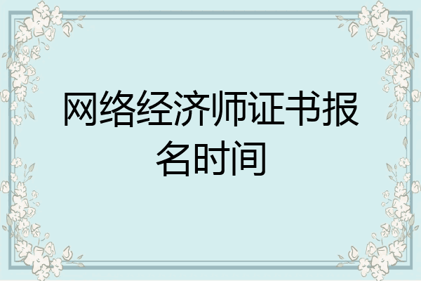 网络经济师证书报名时间