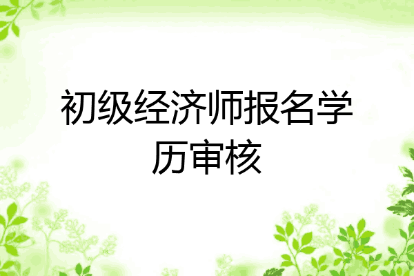 初级经济师报名学历审核
