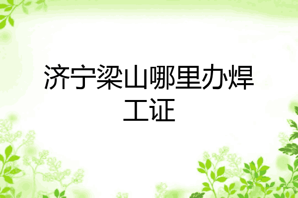 济宁梁山哪里办焊工证