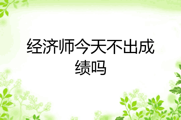 经济师今天不出成绩吗