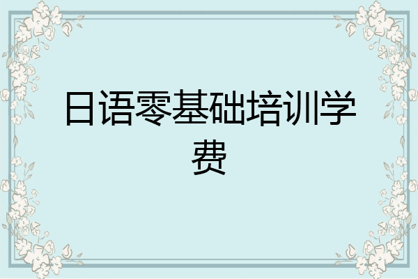 日语零基础培训学费