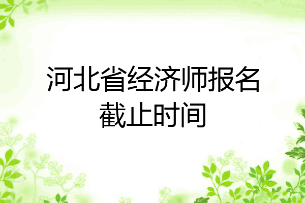 河北省经济师报名截止时间