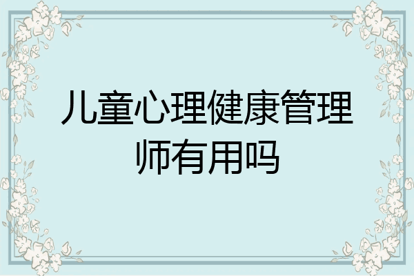 儿童心理健康管理师有用吗