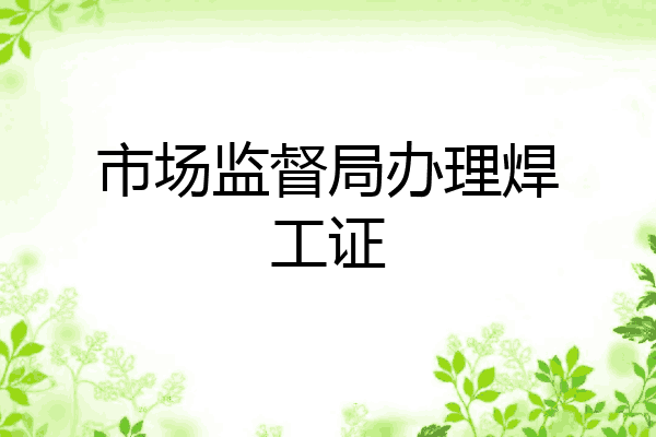 市场监督局办理焊工证
