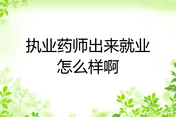 执业药师出来就业怎么样啊