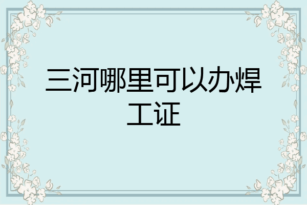 三河哪里可以办焊工证