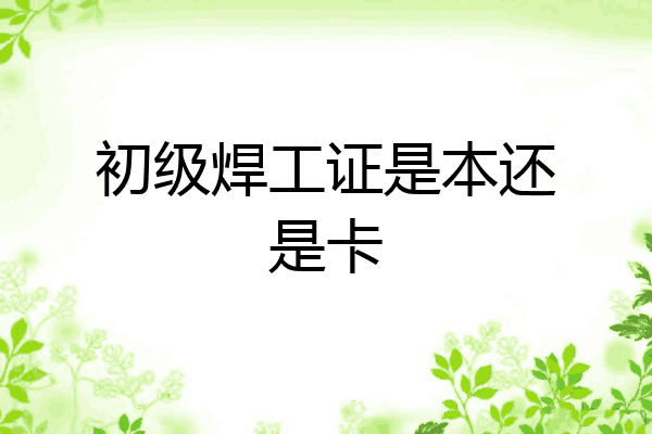 初级焊工证是本还是卡