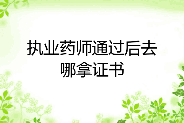 执业药师通过后去哪拿证书