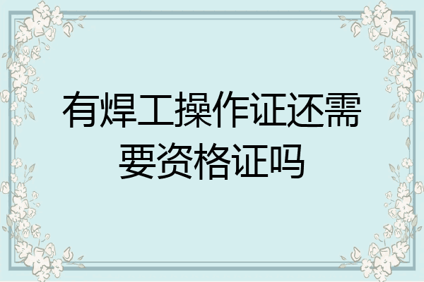 有焊工操作证还需要资格证吗