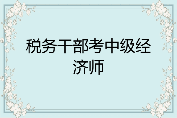 税务干部考中级经济师