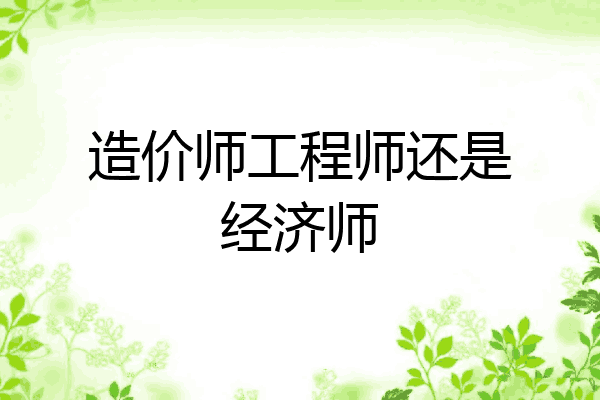 造价师工程师还是经济师