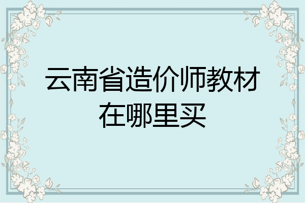 云南省造价师教材在哪里买