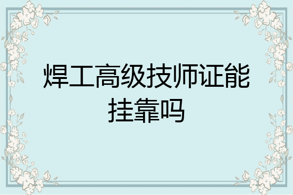焊工高级技师证能挂靠吗