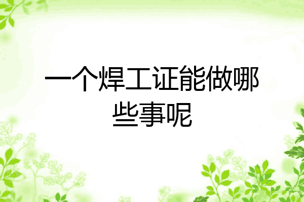 一个焊工证能做哪些事呢