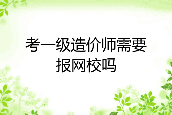 考一级造价师需要报网校吗