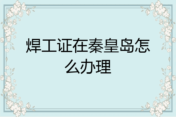 焊工证在秦皇岛怎么办理