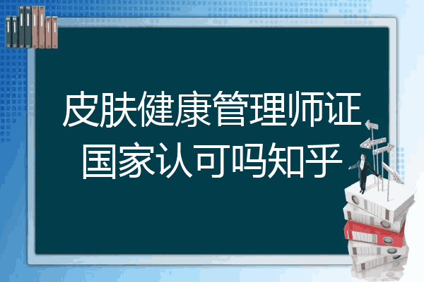 皮肤健康管理师证国家认可吗知乎