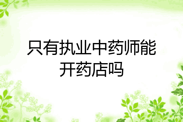 只有执业中药师能开药店吗