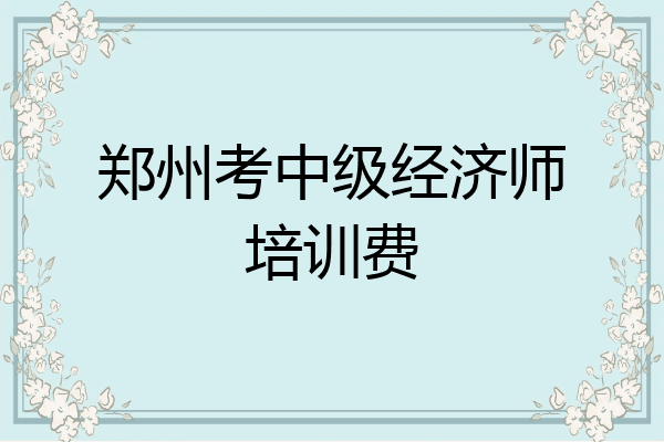 郑州考中级经济师培训费
