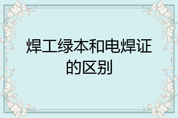 焊工绿本和电焊证的区别