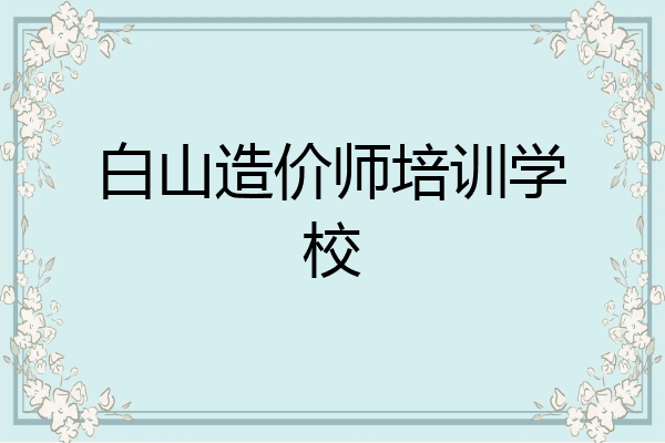白山造价师培训学校