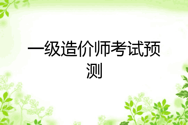 一级造价师考试预测