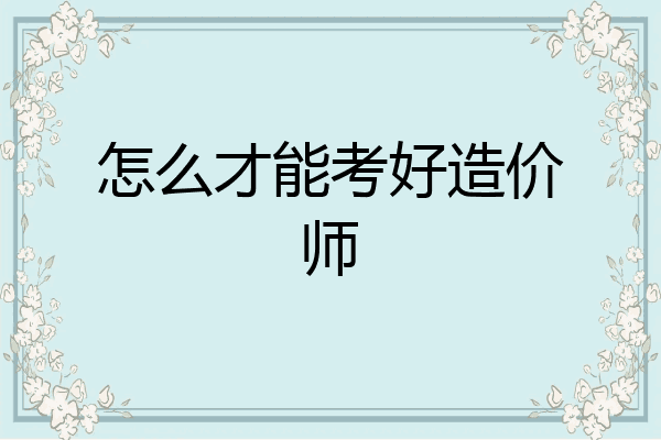 怎么才能考好造价师