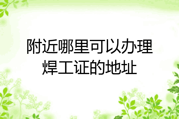 附近哪里可以办理焊工证的地址