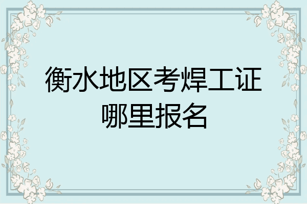 衡水地区考焊工证哪里报名