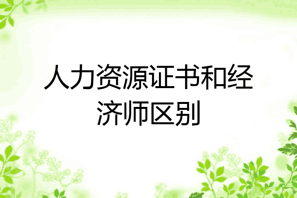 人力资源证书和经济师区别
