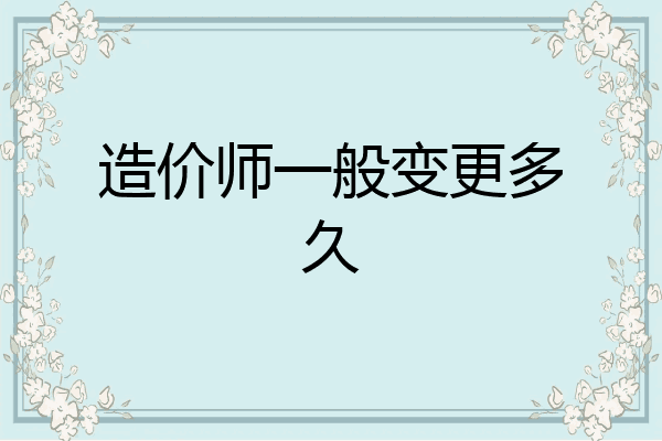 造价师一般变更多久