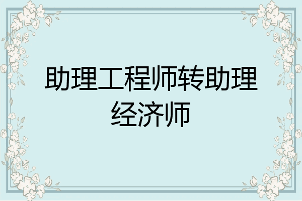 助理工程师转助理经济师