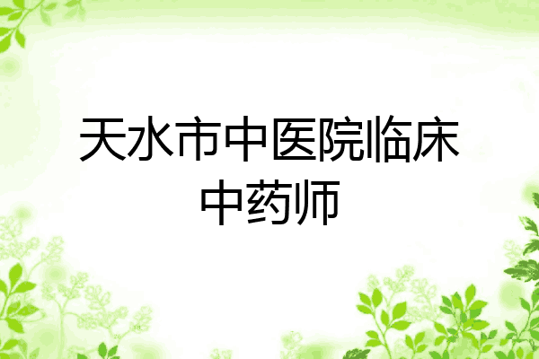 天水市中医院临床中药师