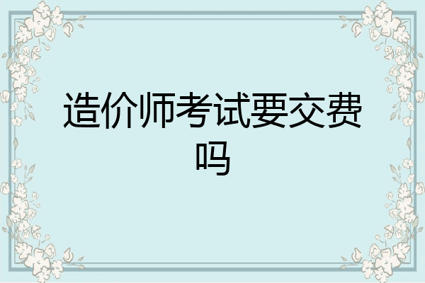 造价师考试要交费吗