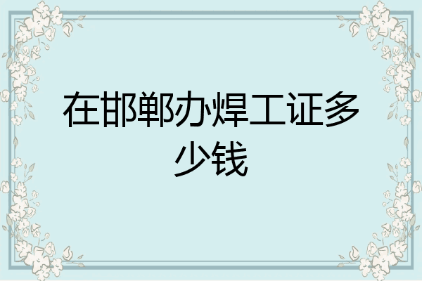 在邯郸办焊工证多少钱