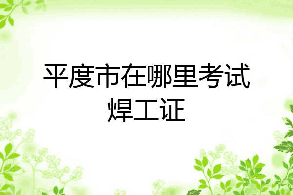 平度市在哪里考试焊工证