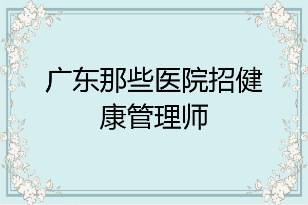 广东那些医院招健康管理师