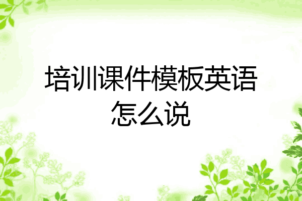培训课件模板英语怎么说