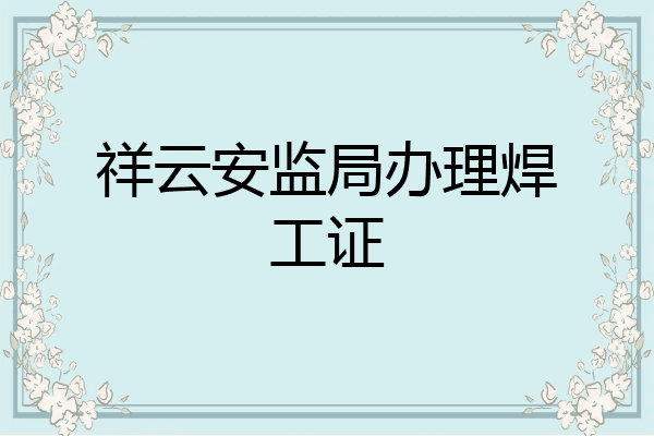 祥云安监局办理焊工证