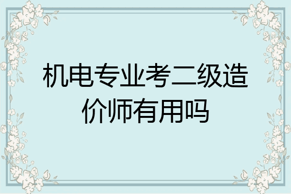 机电专业考二级造价师有用吗