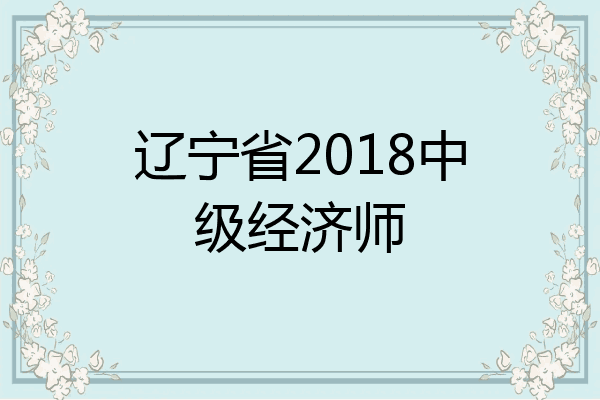辽宁省2018中级经济师