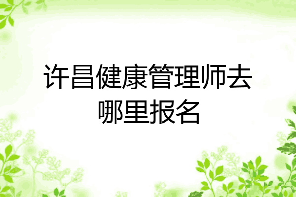 许昌健康管理师去哪里报名