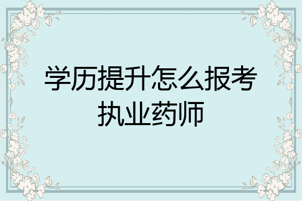 学历提升怎么报考执业药师