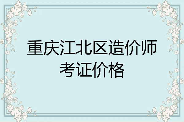 重庆江北区造价师考证价格
