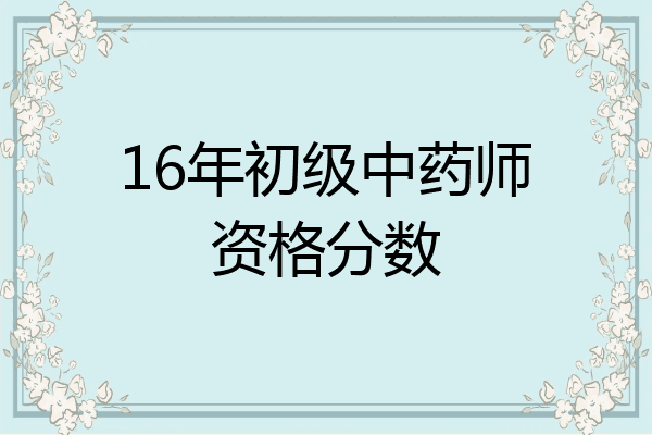 16年初级中药师资格分数