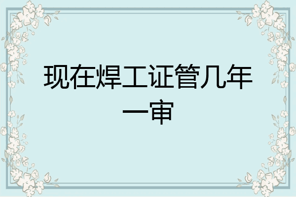 现在焊工证管几年一审