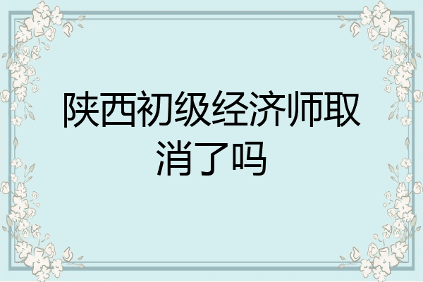 陕西初级经济师取消了吗