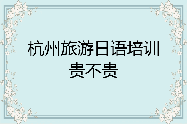 杭州旅游日语培训贵不贵