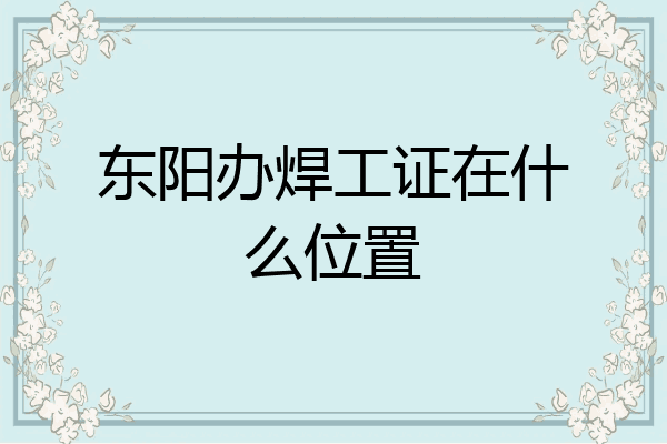 东阳办焊工证在什么位置