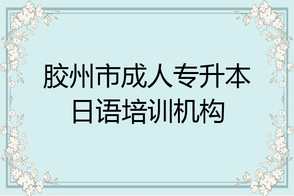 胶州市成人专升本日语培训机构